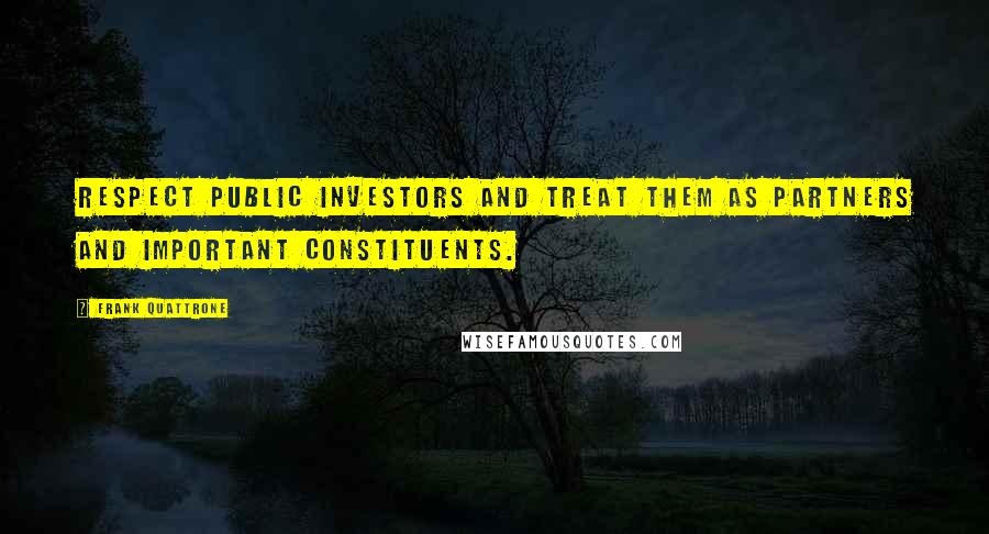Frank Quattrone Quotes: Respect public investors and treat them as partners and important constituents.
