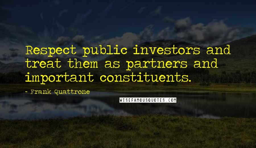 Frank Quattrone Quotes: Respect public investors and treat them as partners and important constituents.
