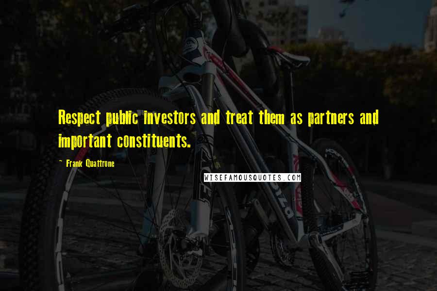 Frank Quattrone Quotes: Respect public investors and treat them as partners and important constituents.