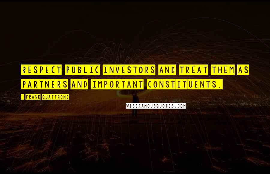 Frank Quattrone Quotes: Respect public investors and treat them as partners and important constituents.