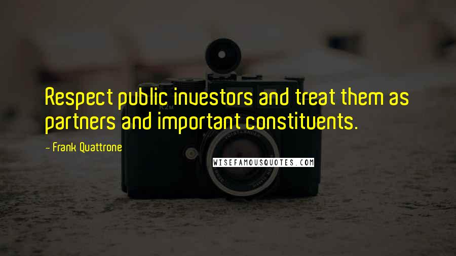 Frank Quattrone Quotes: Respect public investors and treat them as partners and important constituents.