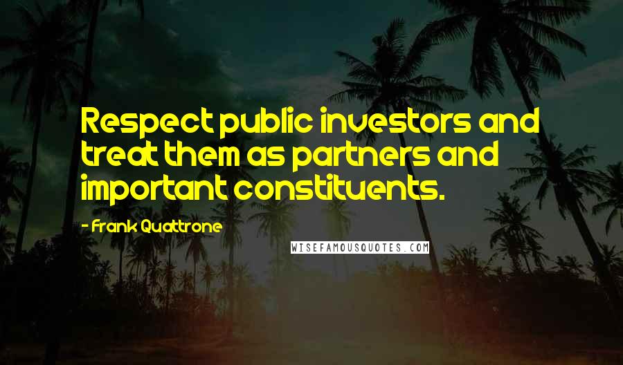 Frank Quattrone Quotes: Respect public investors and treat them as partners and important constituents.