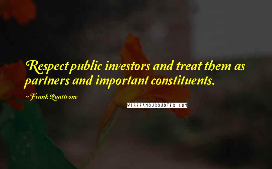 Frank Quattrone Quotes: Respect public investors and treat them as partners and important constituents.
