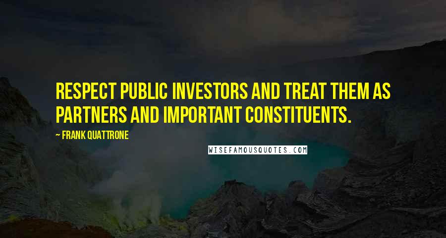 Frank Quattrone Quotes: Respect public investors and treat them as partners and important constituents.