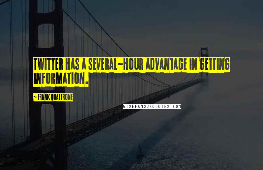 Frank Quattrone Quotes: Twitter has a several-hour advantage in getting information.