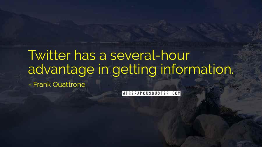 Frank Quattrone Quotes: Twitter has a several-hour advantage in getting information.