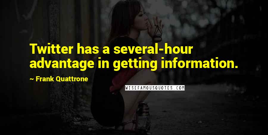 Frank Quattrone Quotes: Twitter has a several-hour advantage in getting information.