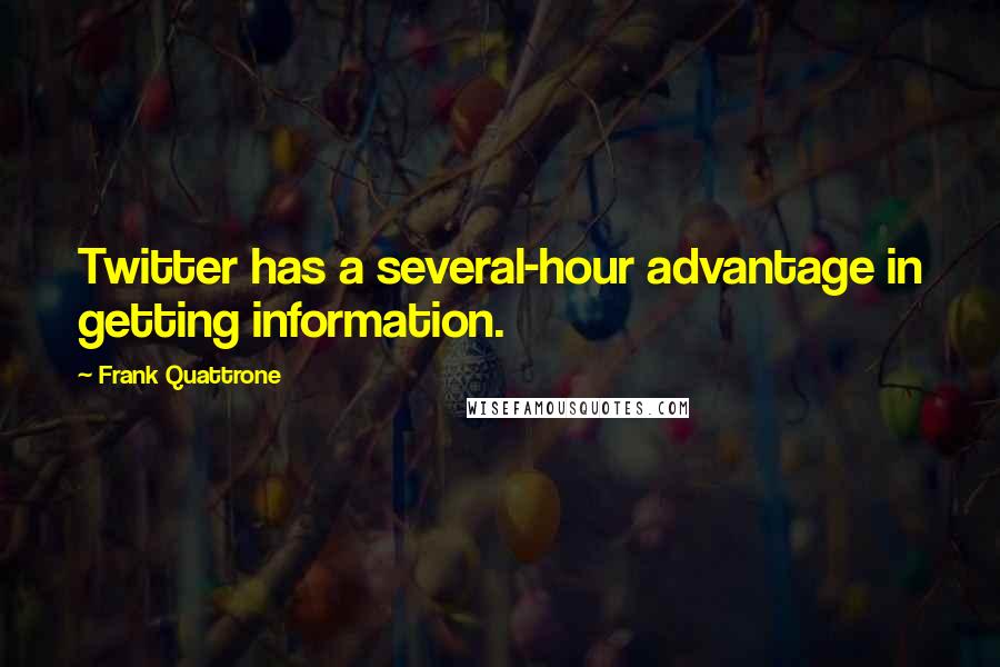 Frank Quattrone Quotes: Twitter has a several-hour advantage in getting information.
