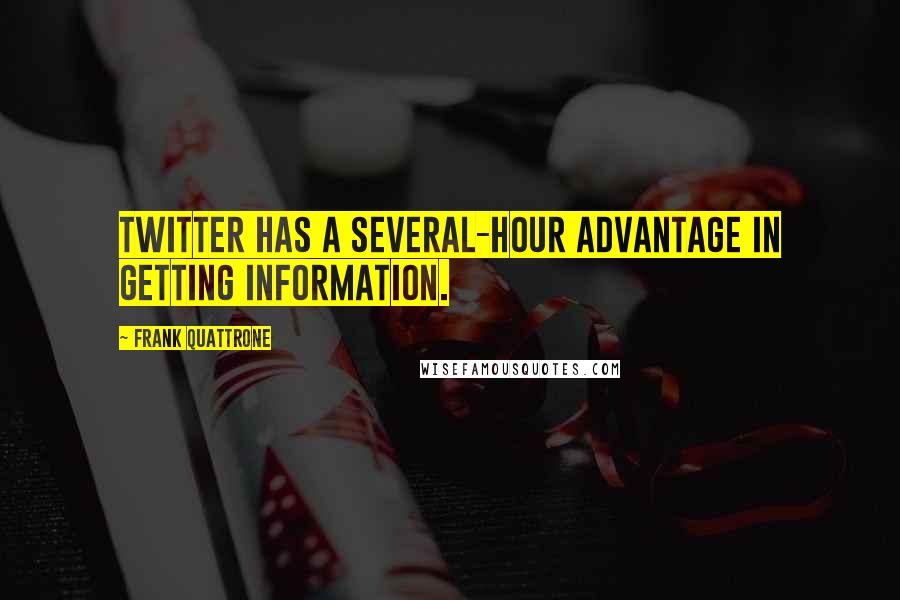 Frank Quattrone Quotes: Twitter has a several-hour advantage in getting information.