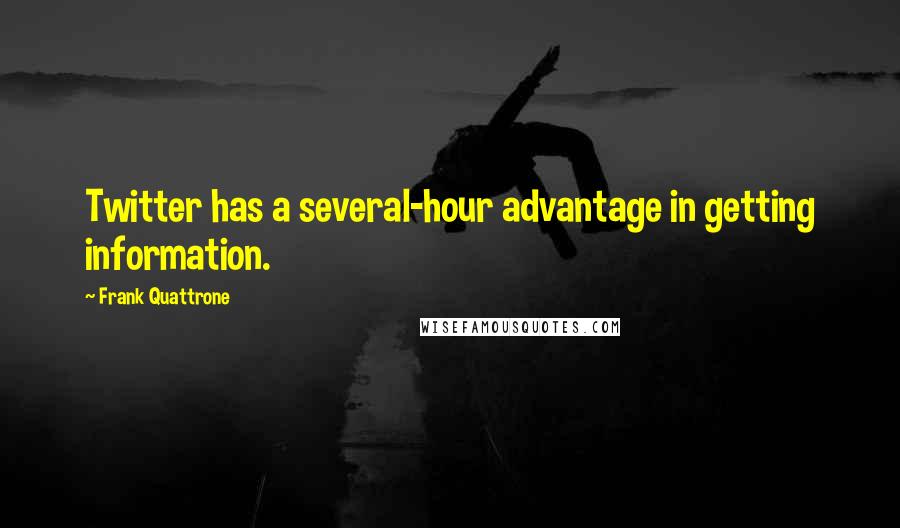 Frank Quattrone Quotes: Twitter has a several-hour advantage in getting information.