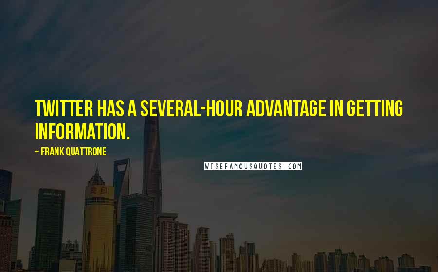 Frank Quattrone Quotes: Twitter has a several-hour advantage in getting information.