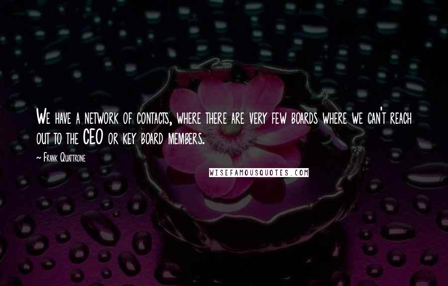 Frank Quattrone Quotes: We have a network of contacts, where there are very few boards where we can't reach out to the CEO or key board members.