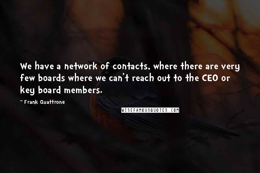 Frank Quattrone Quotes: We have a network of contacts, where there are very few boards where we can't reach out to the CEO or key board members.