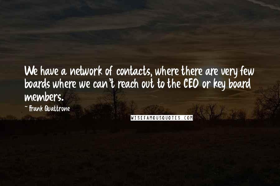 Frank Quattrone Quotes: We have a network of contacts, where there are very few boards where we can't reach out to the CEO or key board members.