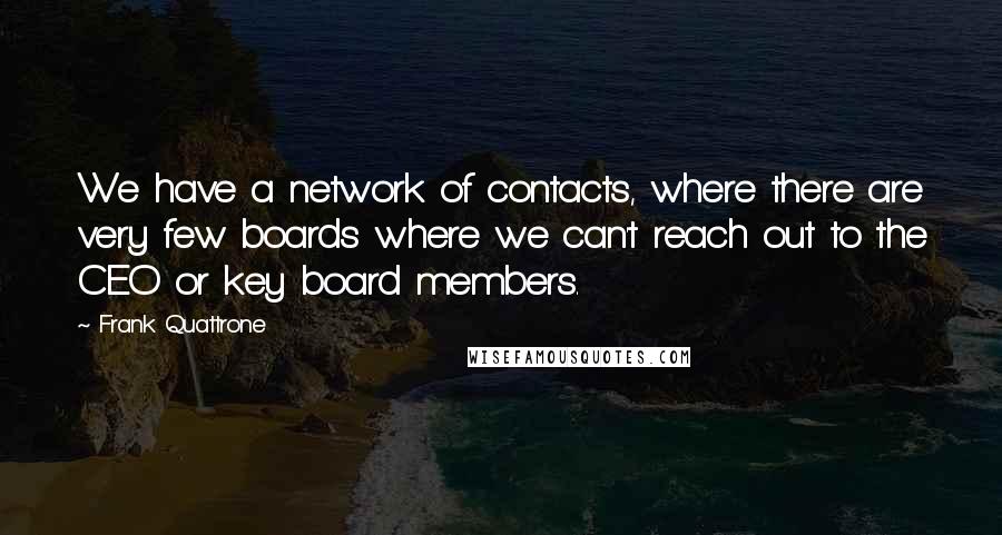 Frank Quattrone Quotes: We have a network of contacts, where there are very few boards where we can't reach out to the CEO or key board members.