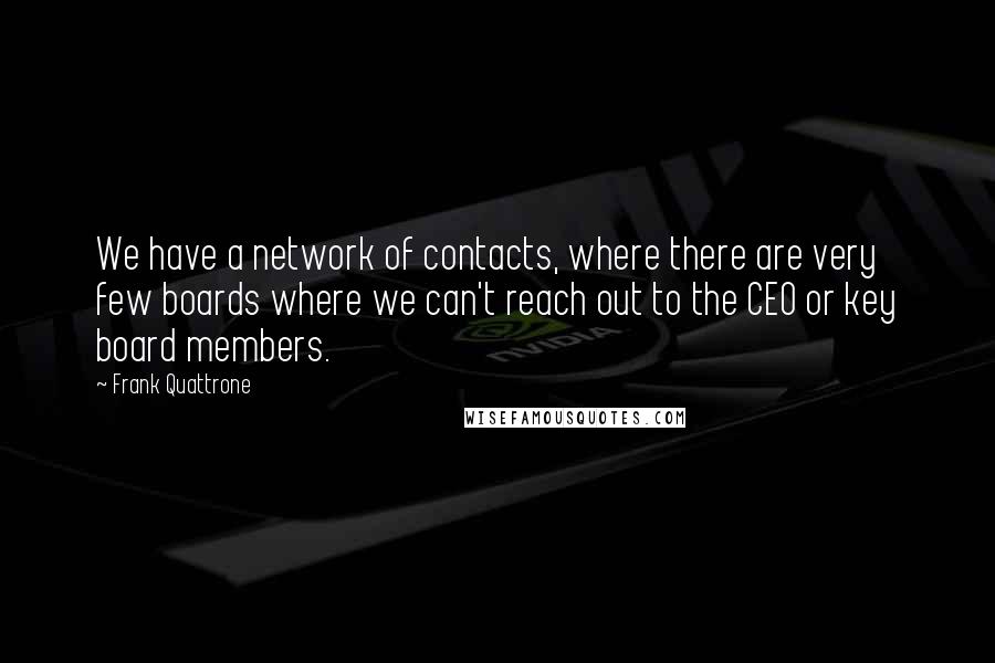 Frank Quattrone Quotes: We have a network of contacts, where there are very few boards where we can't reach out to the CEO or key board members.