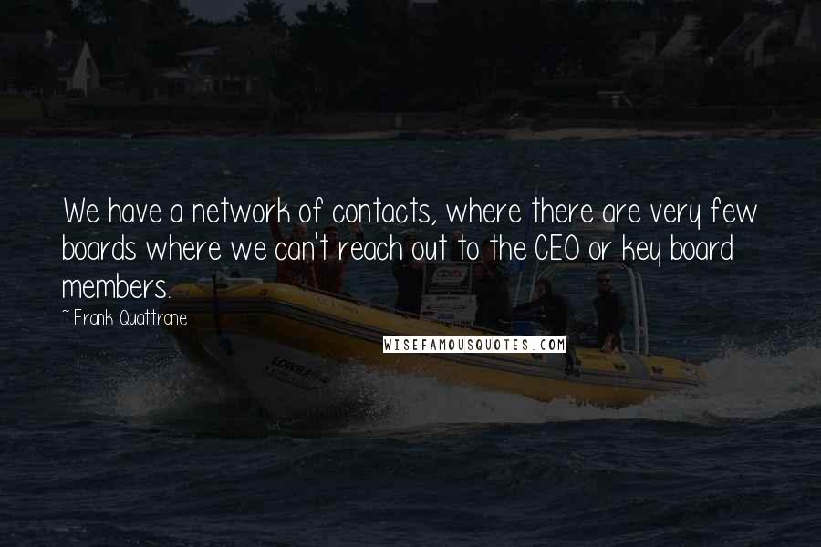 Frank Quattrone Quotes: We have a network of contacts, where there are very few boards where we can't reach out to the CEO or key board members.