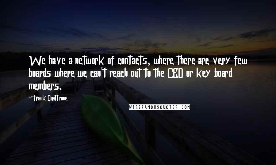 Frank Quattrone Quotes: We have a network of contacts, where there are very few boards where we can't reach out to the CEO or key board members.