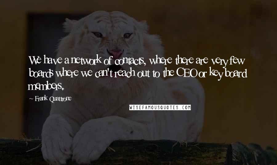 Frank Quattrone Quotes: We have a network of contacts, where there are very few boards where we can't reach out to the CEO or key board members.