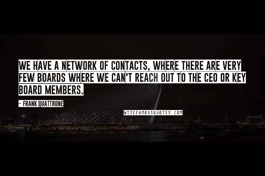 Frank Quattrone Quotes: We have a network of contacts, where there are very few boards where we can't reach out to the CEO or key board members.
