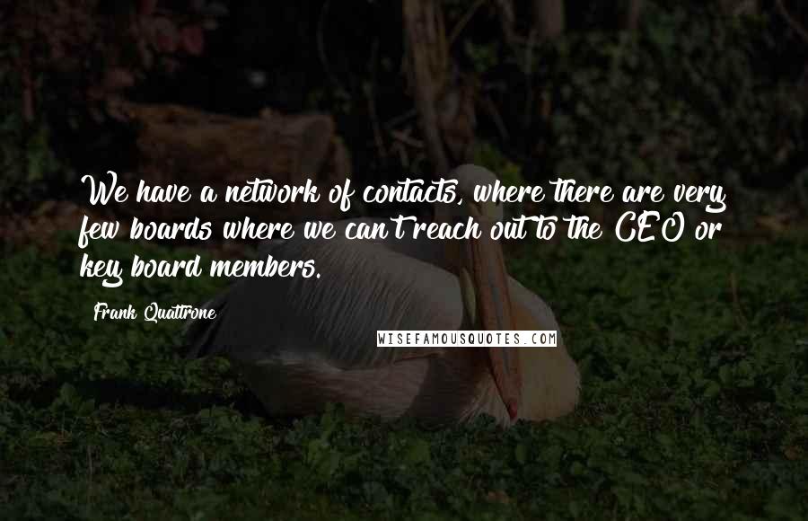 Frank Quattrone Quotes: We have a network of contacts, where there are very few boards where we can't reach out to the CEO or key board members.