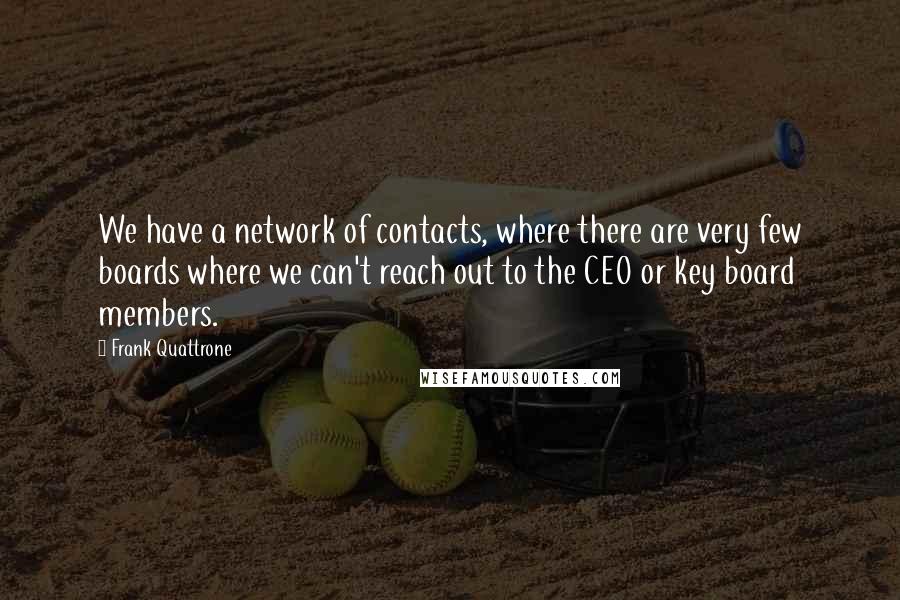 Frank Quattrone Quotes: We have a network of contacts, where there are very few boards where we can't reach out to the CEO or key board members.