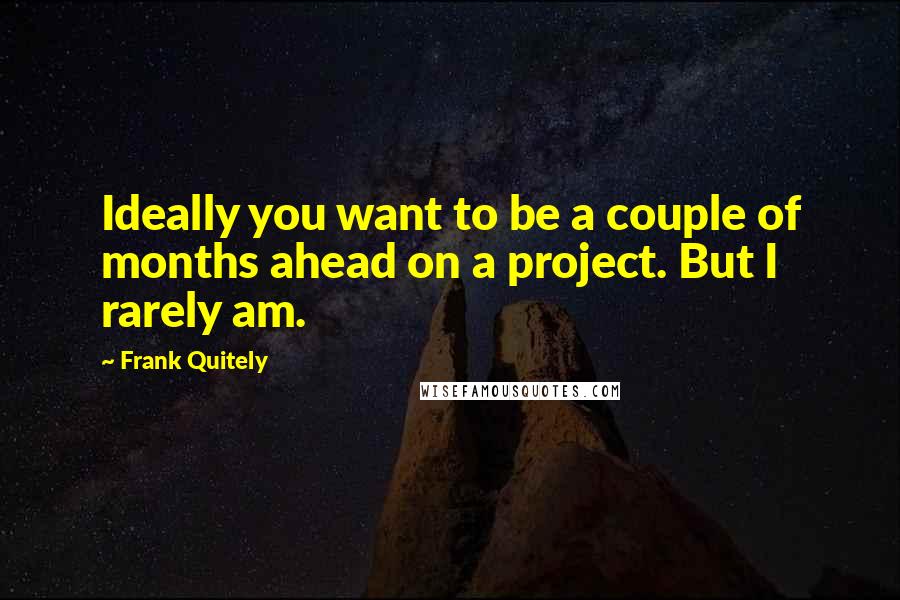 Frank Quitely Quotes: Ideally you want to be a couple of months ahead on a project. But I rarely am.