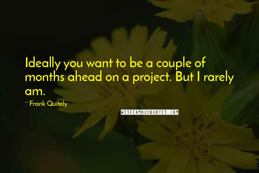 Frank Quitely Quotes: Ideally you want to be a couple of months ahead on a project. But I rarely am.