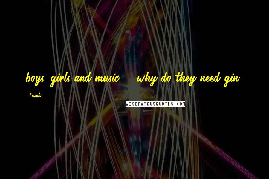 Frank Quotes: boys, girls and music . . why do they need gin?