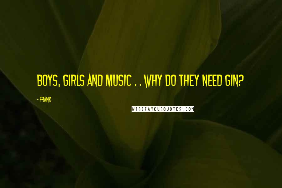 Frank Quotes: boys, girls and music . . why do they need gin?