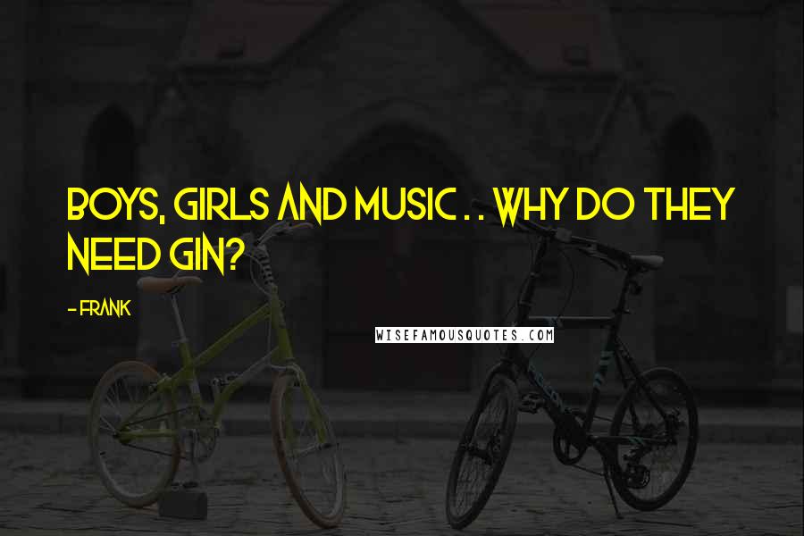 Frank Quotes: boys, girls and music . . why do they need gin?