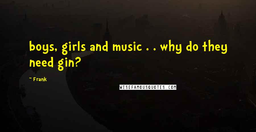 Frank Quotes: boys, girls and music . . why do they need gin?