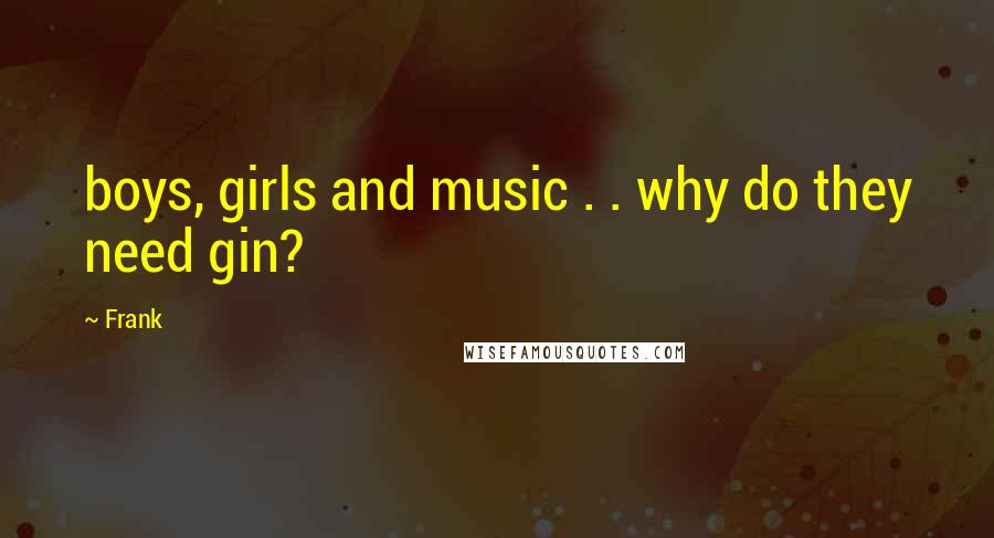 Frank Quotes: boys, girls and music . . why do they need gin?