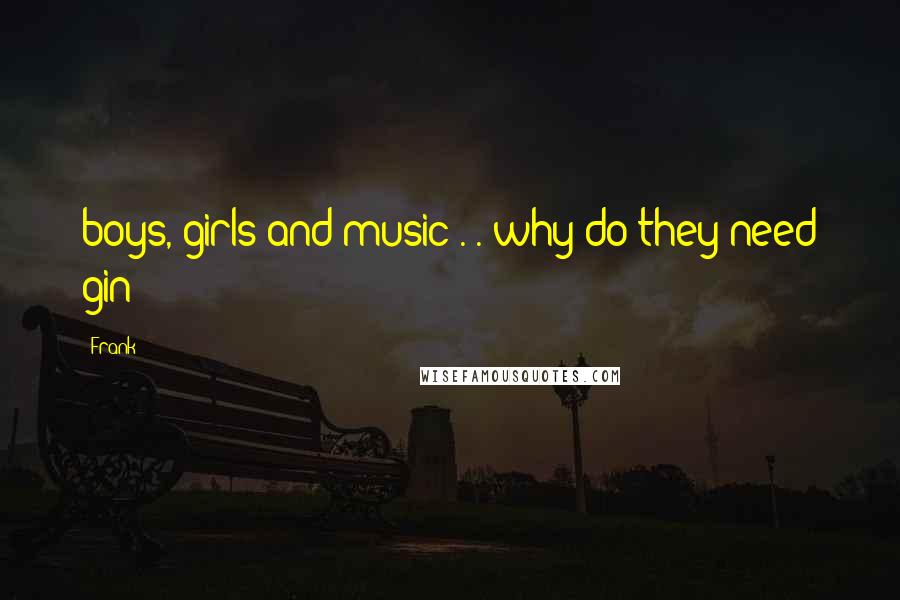 Frank Quotes: boys, girls and music . . why do they need gin?