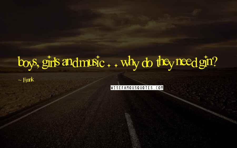 Frank Quotes: boys, girls and music . . why do they need gin?