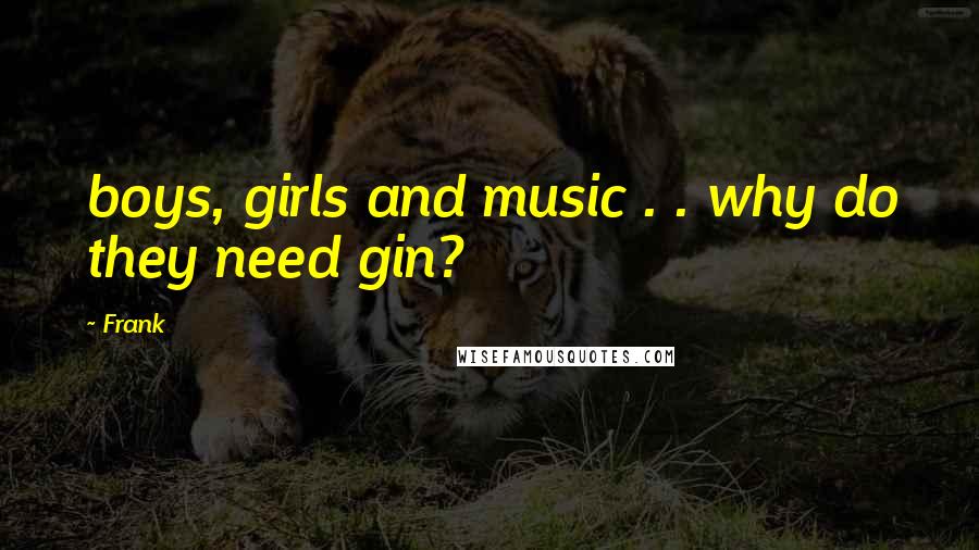 Frank Quotes: boys, girls and music . . why do they need gin?