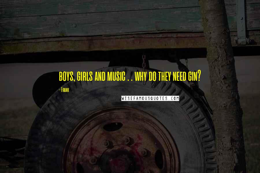 Frank Quotes: boys, girls and music . . why do they need gin?