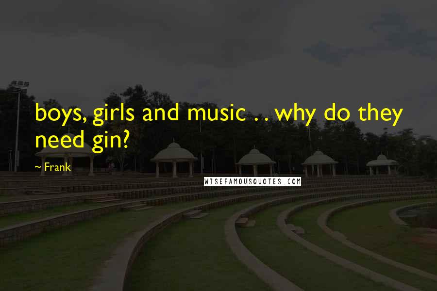 Frank Quotes: boys, girls and music . . why do they need gin?