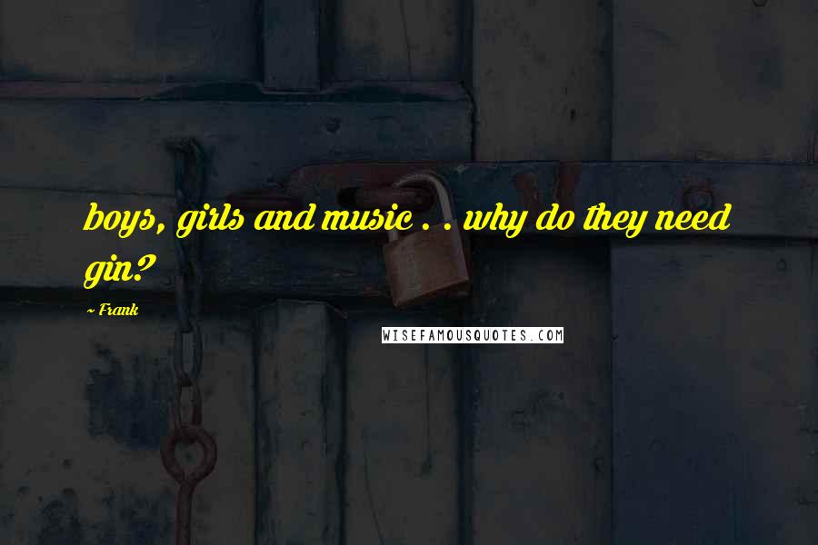 Frank Quotes: boys, girls and music . . why do they need gin?