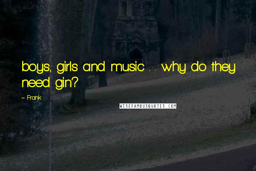 Frank Quotes: boys, girls and music . . why do they need gin?