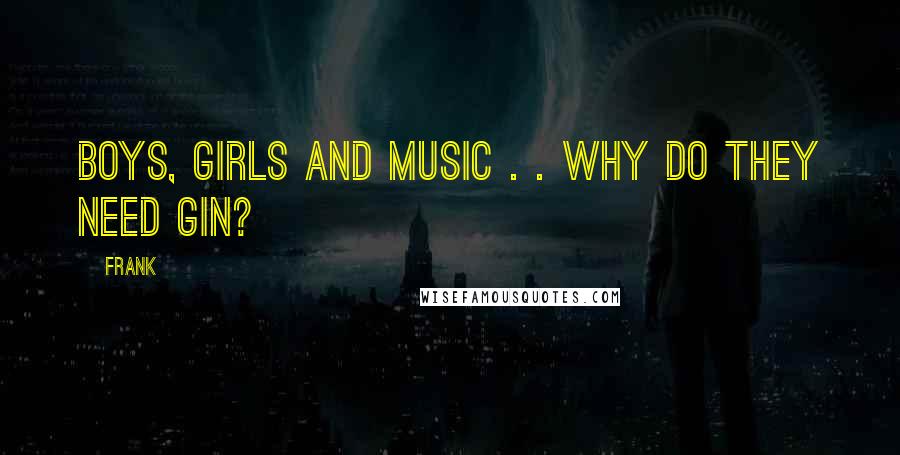 Frank Quotes: boys, girls and music . . why do they need gin?