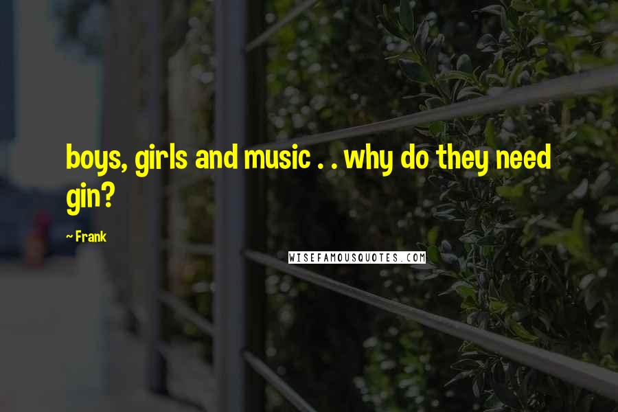 Frank Quotes: boys, girls and music . . why do they need gin?