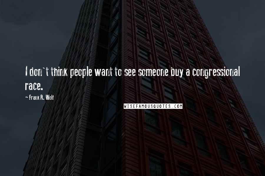 Frank R. Wolf Quotes: I don't think people want to see someone buy a congressional race.