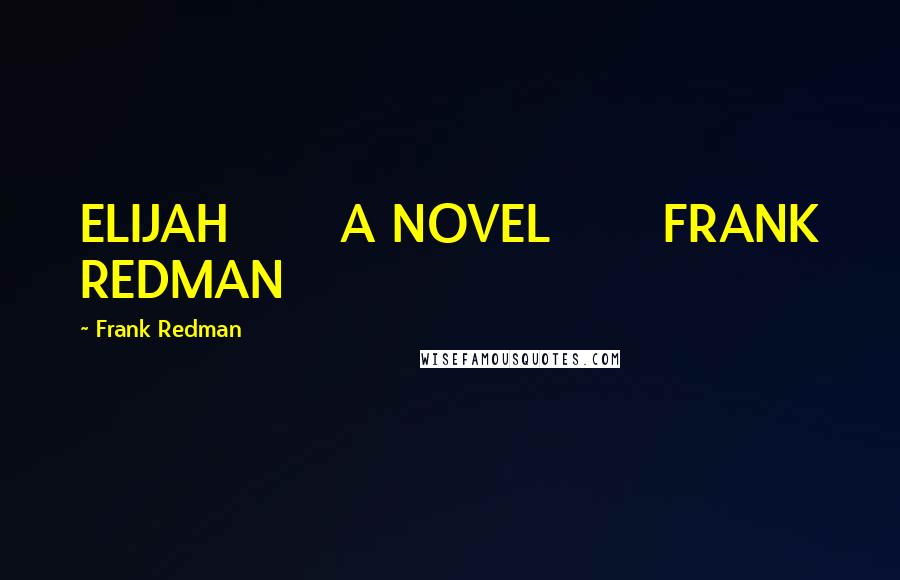 Frank Redman Quotes: ELIJAH A NOVEL FRANK REDMAN