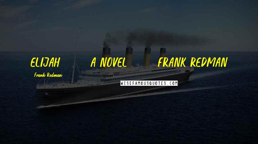 Frank Redman Quotes: ELIJAH A NOVEL FRANK REDMAN