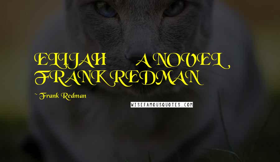 Frank Redman Quotes: ELIJAH A NOVEL FRANK REDMAN