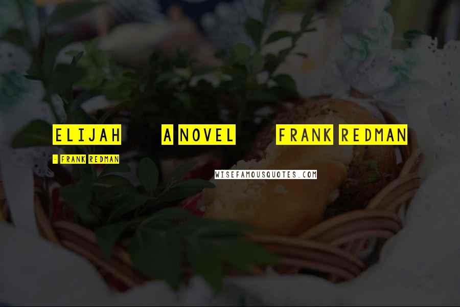 Frank Redman Quotes: ELIJAH A NOVEL FRANK REDMAN
