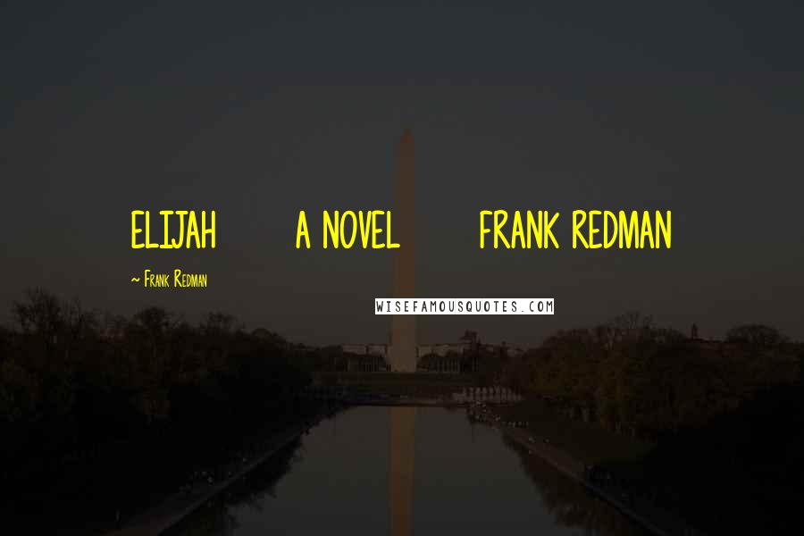 Frank Redman Quotes: ELIJAH A NOVEL FRANK REDMAN
