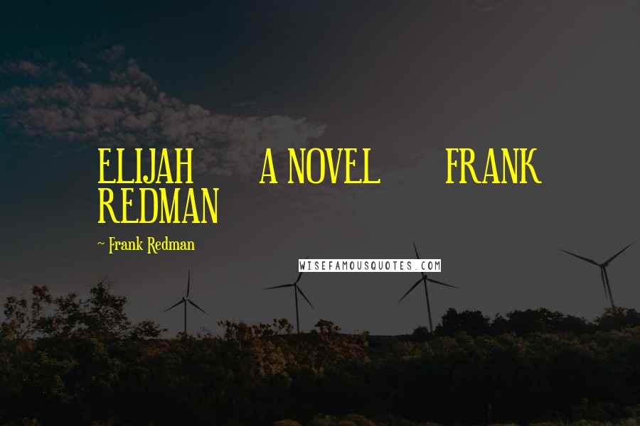 Frank Redman Quotes: ELIJAH       A NOVEL       FRANK REDMAN