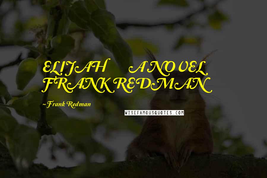 Frank Redman Quotes: ELIJAH A NOVEL FRANK REDMAN